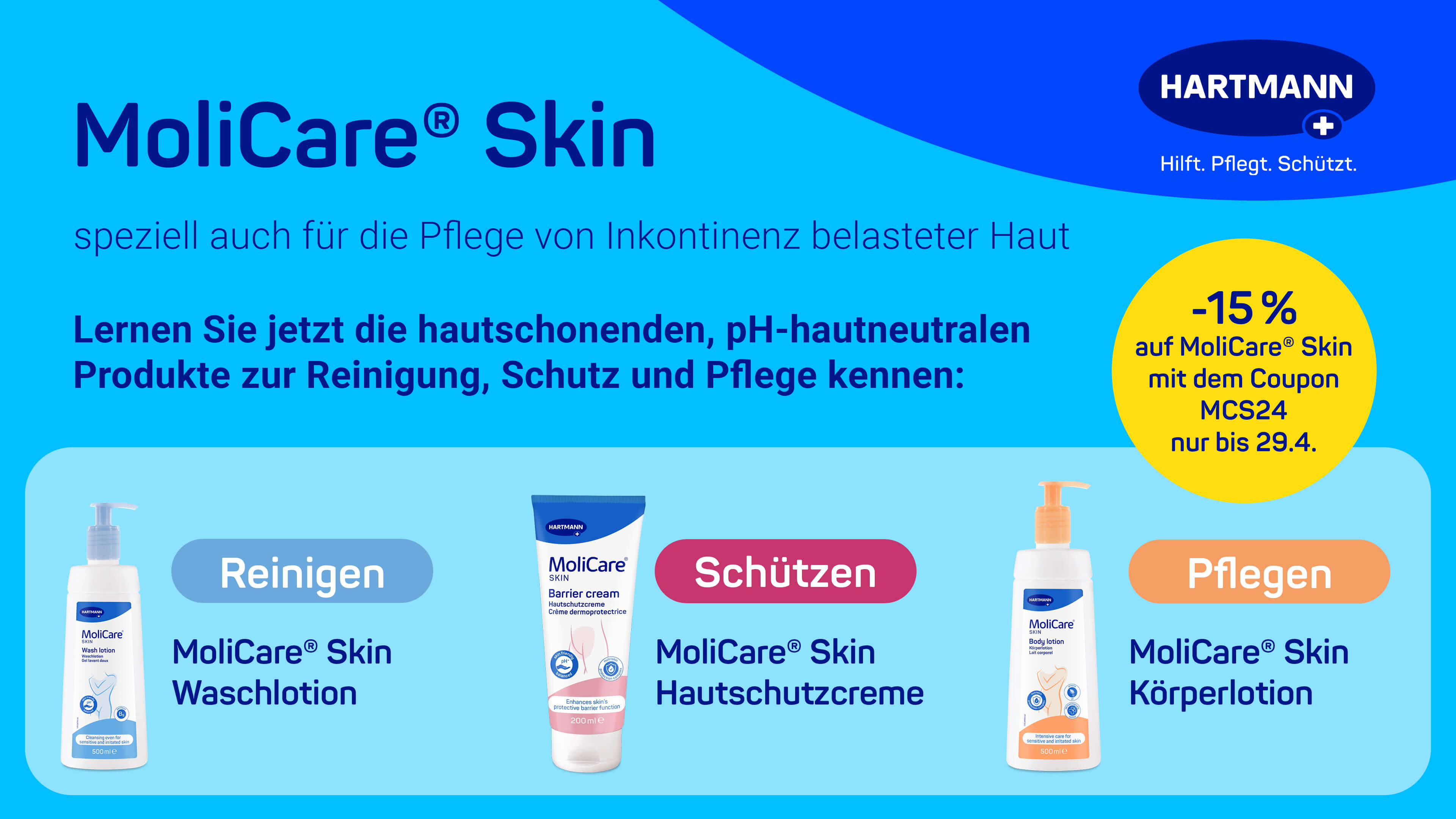 he main text on the image describes the MoliCare® Skin product line, which is specially designed for skin care affected by incontinence. Here are the key details:  Product Line: MoliCare® Skin Purpose: Specially for the care of skin affected by incontinence Products: Reinigen: MoliCare® Skin Washlotion Schützen: MoliCare® Skin Hautschutzcreme Pflegen: MoliCare® Skin Körperlotion Offer: -15% discount with coupon code MCS24 until April 29th The image also features the HARTMANN logo, indicating their association with the products.